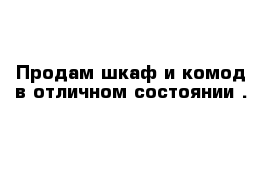 Продам шкаф и комод в отличном состоянии . 